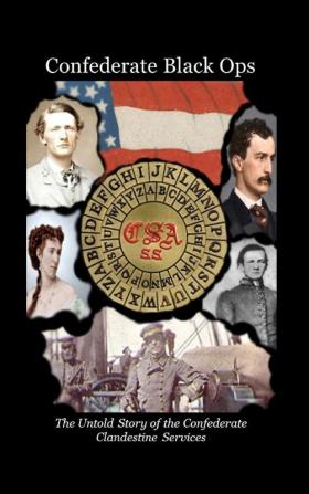 Confederate Black Ops: The Untold Story of the Confederate Clandestine Services