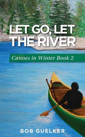 Let Go Let the River: Canoes in Winter - Book 2