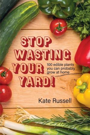 Stop Wasting Your Yard!: 100 Edible Plants You Can Probably Grow at Home (The Daily Garden)