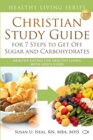 Christian Study Guide for 7 Steps to Get Off Sugar and Carbohydrates: Healthy Eating for Healthy Living with God's Food: 2