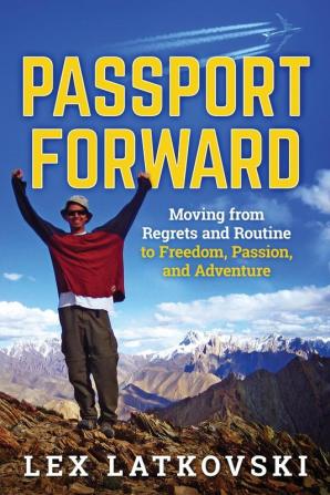 Passport Forward: Moving from Regrets and Routine to Freedom Passion and Adventure