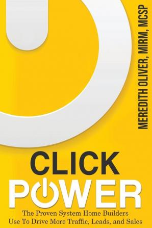 Click Power: The Proven System Home Builders Use to Drive More Traffic Leads and Sales