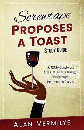 Screwtape Proposes a Toast Study Guide: A Bible Study on the C.S. Lewis Essay Screwtape Proposes a Toast (CS Lewis Study)