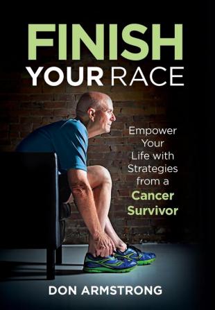 Finish YOUR Race: Empower Your Life with Strategies from a Cancer Survivor