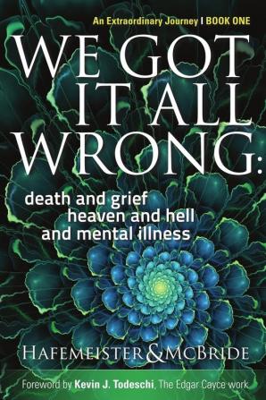 We Got It All Wrong: death and grief heaven and hell and mental illness