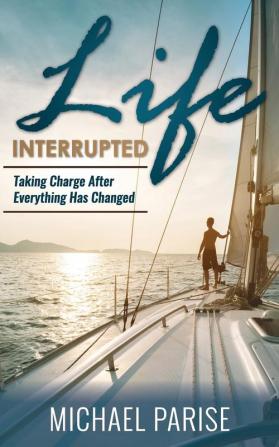 Life Interrupted: Taking Charge After Everything Has Changed