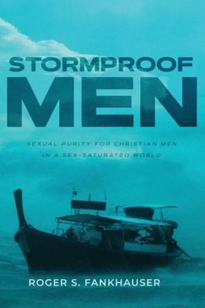 Stormproof Men: Sexual Purity for Christian Men in a Sex-Saturated World