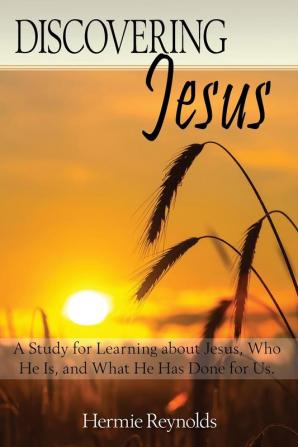 Discovering Jesus: A Study for Learning about Jesus Who He Is and What He Has Done for Us