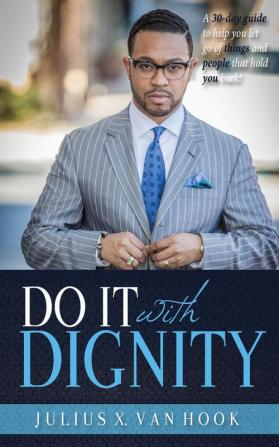 Do It with Dignity: A 30-Day Guide To Help You Let Go Of Things And People That Hold You Back!