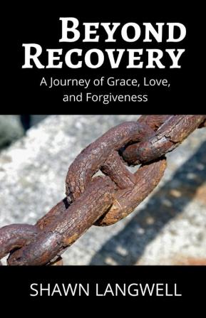 Beyond Recovery: A Journey of Grace Love and Forgiveness