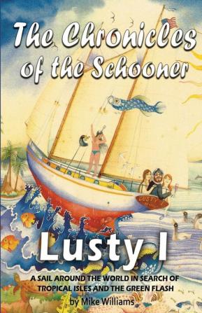 The Chronicles of the Schooner Lusty I: A Sail Around the World in Search of Tropical Isles and the Green Flash