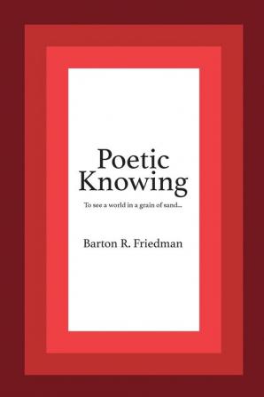 Poetic Knowing: From Mind's Eye To Poetic Knowing in Discourses of Poetry and Science