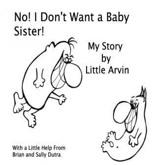 No! I Don't Want a Baby Sister!: My Story by Little Arvin