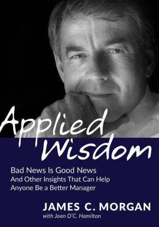 Applied Wisdom: Bad News Is Good News and Other Insights That Can Help Anyone Be a Better Manager