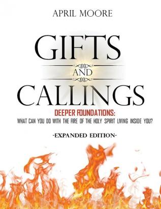 Gifts and Callings Expanded Edition: Deeper Foundations - What Can You Do With the Fire of the Holy Spirit Living Inside You?