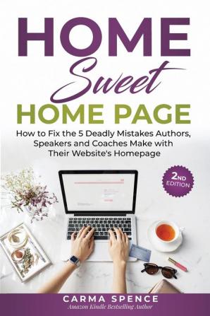 Home Sweet Home Page: How to Fix the 5 Deadly Mistakes Authors Speakers and Coaches Makes with Their Website's Homepage