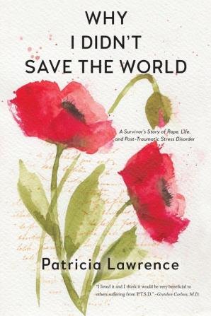 Why I Didn't Save the World: A Survivor's Story of Rape Life and Post-Traumatic Stress Disorder