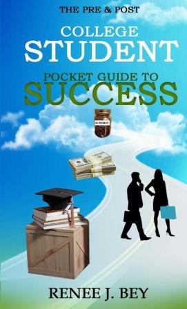 The Pre & Post College Student Pocket Guide to Success: How to Attend College with Little to No Debt Proactively Prepare for the Workforce Obtain & Maintain Good Credit & Save Early for Retirement