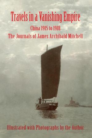 Travels in a Vanishing Empire China 1915 to 1918: The Journals of James Archibald Mitchell