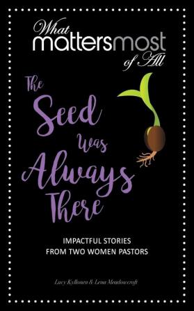 The Seed Was Always There: Impactful Stores from Women Pastors: 5 (What Matters Most of All)