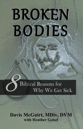 Broken Bodies: 8 Biblical Reasons for Why We Get Sick