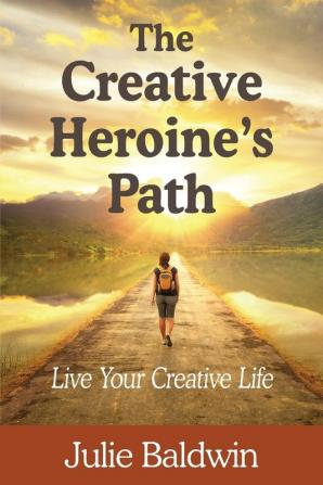 The Creative Heroine's Path: Live Your Creative Life