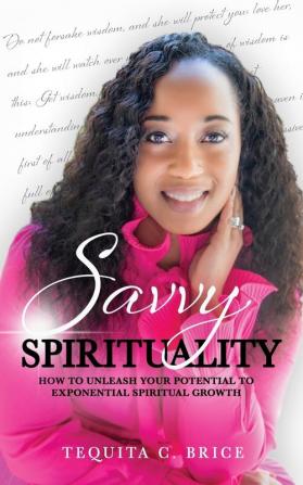 Savvy Spirituality: How to Unleash your Potential to Exponential Spiritual Growth