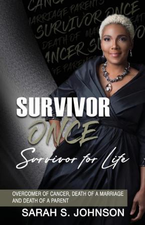 Survivor Once Survivor for Life: Overcomer of Cancer Death of a Marriage and Death of a Parent