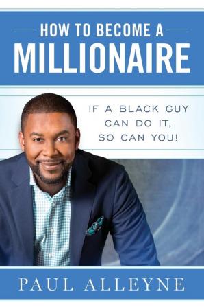 How To Become A Millionaire: If A Black Guy Can Do It So Can You!