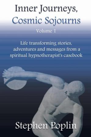 Inner Journeys Cosmic Sojourns: Life Transforming Stories Adventures and Messages from a Spiritual Hypnotherapist's Casebook: VOLUME1