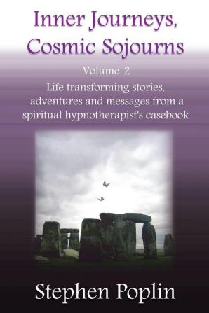 Inner Journeys Cosmic Sojourns: Volume 2: Life Transforming Stories Adventures and Messages from a Spiritual Hypnotherapist's Casebook