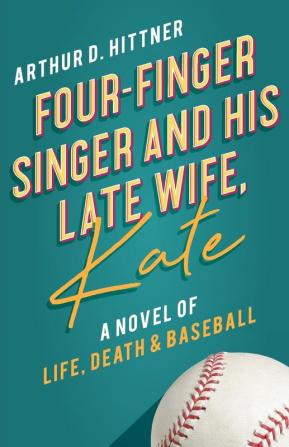 Four-Finger Singer and His Late Wife Kate: A Novel of Life Death & Baseball