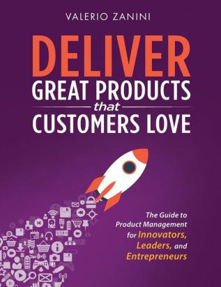 Deliver Great Products That Customers Love: The Guide to Product Management for Innovators Leaders and Entrepreneurs