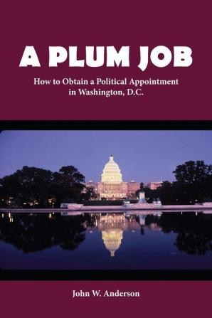 A Plum Job: How to Obtain a Political Appointment in Washington D.C.