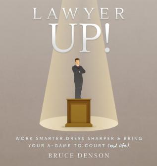 Lawyer Up!: Work Smarter Dress Sharper & Bring Your A-Game To Court (And Life)