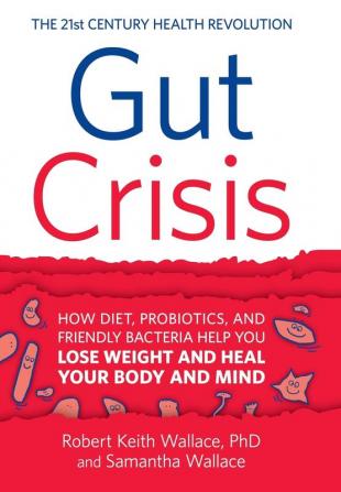 Gut Crisis: How Diet Probiotics and Friendly Bacteria Help You Lose Weight and Heal Your Body and Mind