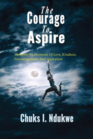 The Courage To Aspire: Thoughts On Moments Of Love Kindness Encouragement And Aspiration