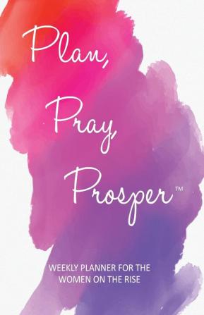 Plan Pray Prosper Weekly Planner: for the Women on the Rise