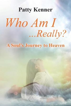 Who Am I . . .Really?: A Journey to Heaven