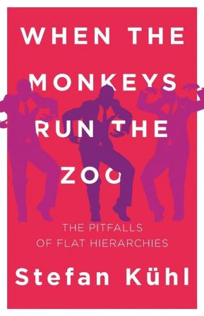 When the Monkeys Run the Zoo: The Pitfalls of Flat Hierarchies: 1 (Challenges of New Organizational Forms)