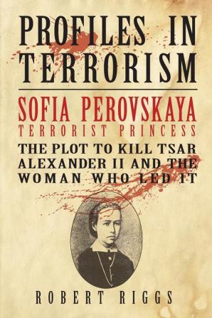 Sofia Perovskaya Terrorist Princess: The Plot to Kill Tsar Alexander II and the Woman Who Led It