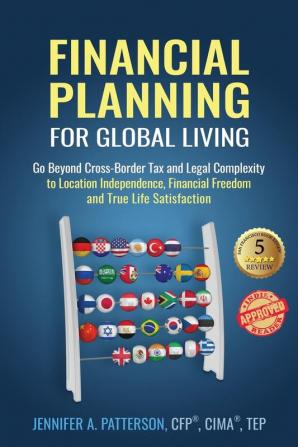 Financial Planning for Global Living: Go Beyond Cross-Border Tax and Legal Complexity to Location Independence Financial Freedom and True Life Satisfaction