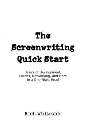 The Screenwriting Quick Start: Basics of Development Politics Networking and More in a One-Night Read