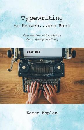 Typewriting to Heaven...and Back: Conversations with my dad on death afterlife and living