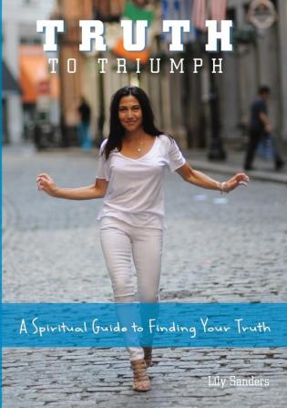 Truth To Triumph: A Spiritual Guide to Finding Your Truth