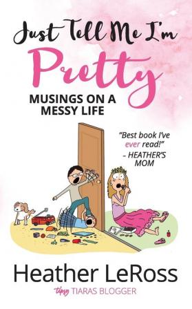 Just Tell Me I'm Pretty: Musings on A Messy Life