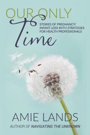 Our Only Time: Stories of Pregnancy/Infant Loss with Strategies for Health Professionals