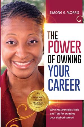 The Power of Owning Your Career: Winning Strategies Tools and Tips for Creating Your Desired Career!