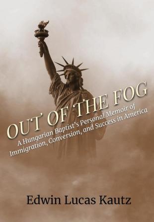 Out of the Fog: A Hungarian Baptist's Personal Memoir of Immigration Conversion and Success in America