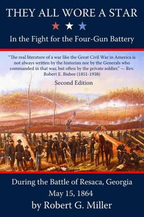 They All Wore a Star: In the Fight for the Four-Gun Battery during the Battle of Resaca Georgia May 15 1864